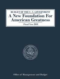 Budget of the U. S. Government : A New Foundation for American Greatness: Fiscal Year 2018