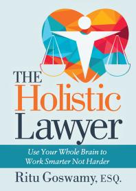 The Holistic Lawyer : Use Your Whole Brain to Work Smarter Not Harder