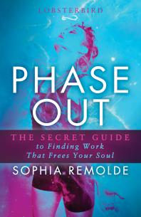 Phase Out : The Secret Guide to Finding Work That Frees Your Soul