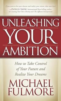 Unleashing Your Ambition : How to Take Control of Your Future and Realize Your Dreams