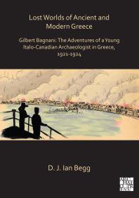 Lost Worlds of Ancient and Modern Greece : Gilbert Bagnani: the Adventures of a Young Italo-Canadian Archaeologist in Greece, 1921-1924