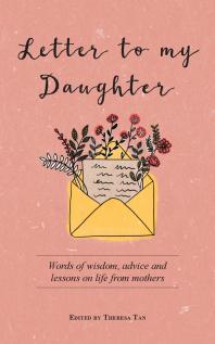 Letter to My Daughter : Words of Wisdom, Advice and Lessons on Life from Parents