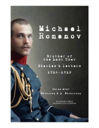 Michael Romanov : Brother Of The Last Tsar, Diaries And Letters, 1916-1918