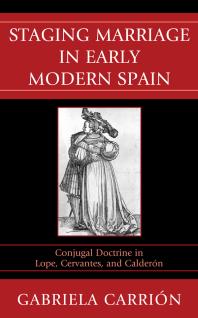 Staging Marriage in Early Modern Spain : Conjugal Doctrine in Lope, Cervantes, and Calderon