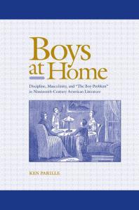 Boys at Home : Discipline, Masculinity, and the Boy-Problem in Nineteenth-Century American Literature