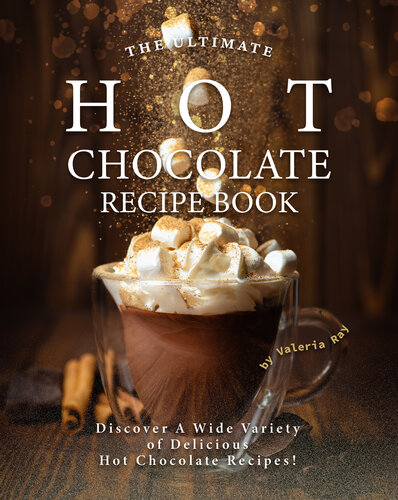 The Ultimate Hot Chocolate Recipe Book: Discover A Wide Variety of Delicious Hot Chocolate Recipes