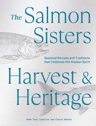 The Salmon Sisters: Harvest & Heritage : Seasonal Recipes and Traditions that Celebrate the Alaskan Spirit