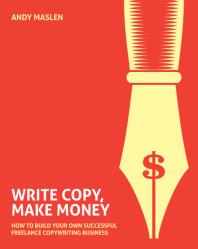 Write, Copy, Make Money : How to set up and run your own profitable copywriting business