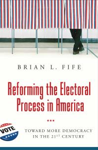 Reforming the Electoral Process in America: Toward More Democracy in the 21st Century : Toward More Democracy in the 21st Century