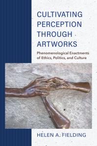 Cultivating Perception Through Artworks : Phenomenological Enactments of Ethics, Politics, and Culture