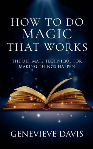 How to Do Magic That Works: The Ultimate Technique for Making Things Happen