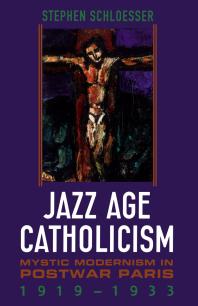 Jazz Age Catholicism: Mystic Modernism in Postwar Paris, 1919-1933