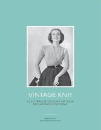 Vintage Knit: 25 Knitting and Crochet Patterns Refashioned for Today