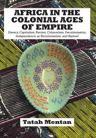 Africa in the Colonial Ages of Empire: Slavery, Capitalism, Racism, Colonialism, Decolonization, Independence As Recolonizati