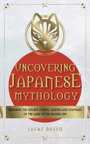 Uncovering Japanese Mythology: Exploring the Ancient Stories, Legends, and Folktales of the Land of the Rising Sun