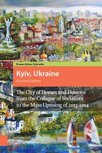 Kyiv, Ukraine: The City of Domes and Demons from the Collapse of Socialism to the Mass Uprising of 2013-2014