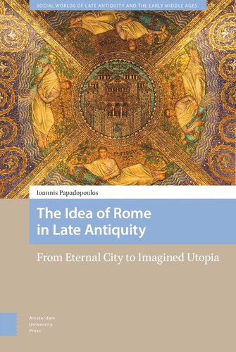 The Idea of Rome in Late Antiquity: From Eternal City to Imagined Utopia