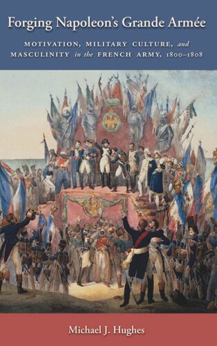 Forging Napoleon's Grande Armée: Motivation, Military Culture, and Masculinity in the French Army, 1800-1808