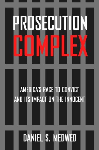 Prosecution Complex: America's Race to Convict and Its Impact on the Innocent