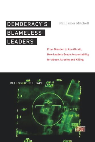 Democracy’s Blameless Leaders: From Dresden to Abu Ghraib, How Leaders Evade Accountability for Abuse, Atrocity, and Killing