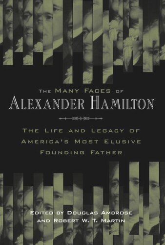 The Many Faces of Alexander Hamilton: The Life and Legacy of America's Most Elusive Founding Father