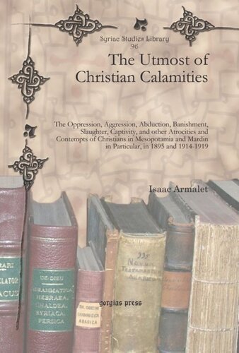 The Utmost of Christian Calamities: The Oppression, Aggression, Abduction, Banishment, Slaughter, Captivity, and other Atrocities and Contempts of Christians in Mesopotamia and Mardin in Particular, in 1895 and 1914-1919