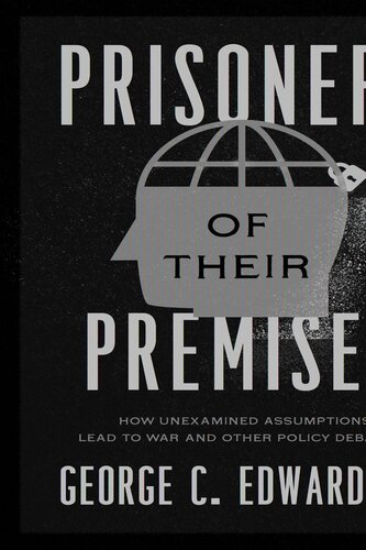 Prisoners of Their Premises: How Unexamined Assumptions Lead to War and Other Policy Debacles