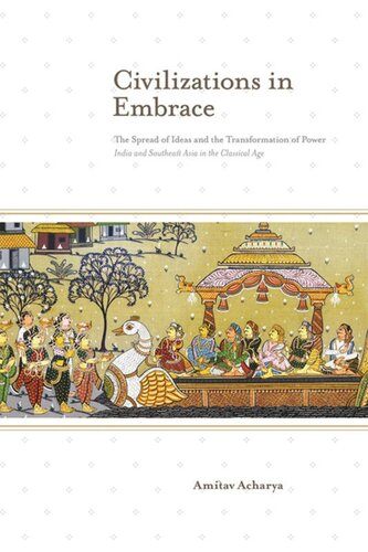 Civilizations in Embrace: The Spread of Ideas and the Transformation of Power; India and Southeast Asia in the Classical Age