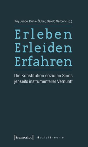 Erleben, Erleiden, Erfahren: Die Konstitution sozialen Sinns jenseits instrumenteller Vernunft