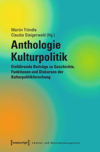 Anthologie Kulturpolitik: Einführende Beiträge zu Geschichte, Funktionen und Diskursen der Kulturpolitikforschung