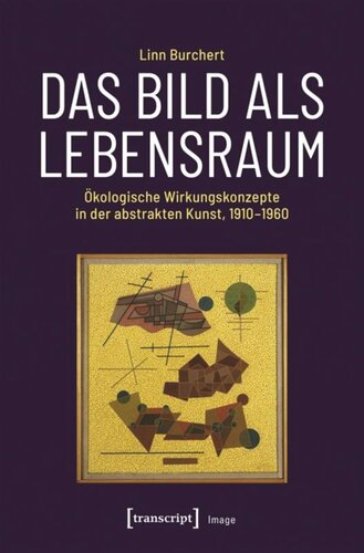 Das Bild als Lebensraum: Ökologische Wirkungskonzepte in der abstrakten Kunst, 1910-1960