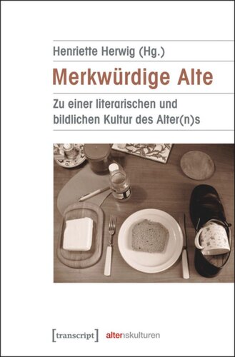 Merkwürdige Alte: Zu einer literarischen und bildlichen Kultur des Alter(n)s