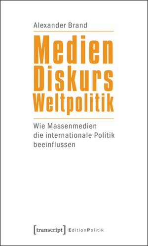 Medien - Diskurs - Weltpolitik: Wie Massenmedien die internationale Politik beeinflussen