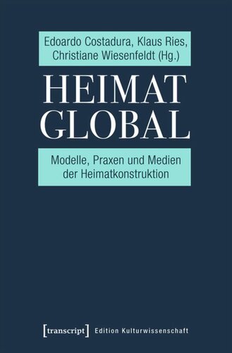 Heimat global: Modelle, Praxen und Medien der Heimatkonstruktion