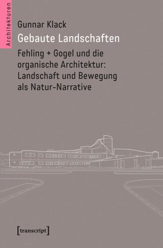 Gebaute Landschaften: Fehling + Gogel und die organische Architektur: Landschaft und Bewegung als Natur-Narrative