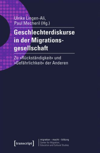 Geschlechterdiskurse in der Migrationsgesellschaft: Zu »Rückständigkeit« und »Gefährlichkeit« der Anderen