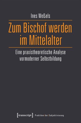 Zum Bischof werden im Mittelalter: Eine praxistheoretische Analyse vormoderner Selbstbildung