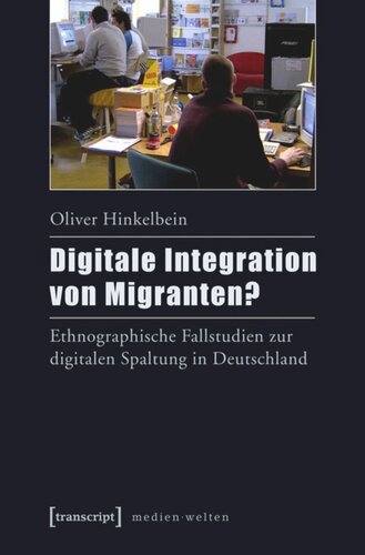 Digitale Integration von Migranten?: Ethnographische Fallstudien zur digitalen Spaltung in Deutschland