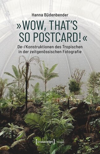 »Wow, that's so postcard!« - De-/Konstruktionen des Tropischen in der zeitgenössischen Fotografie: De-/Konstruktionen des Tropischen in der zeitgenössischen Fotografie