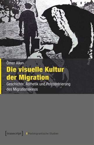 Die visuelle Kultur der Migration: Geschichte, Ästhetik und Polyzentrierung des Migrationskinos