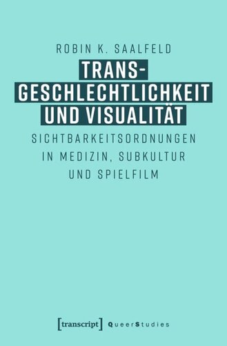 Transgeschlechtlichkeit und Visualität: Sichtbarkeitsordnungen in Medizin, Subkultur und Spielfilm