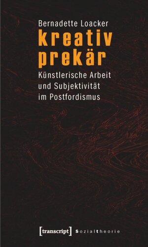 kreativ prekär: Künstlerische Arbeit und Subjektivität im Postfordismus