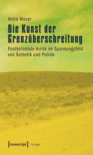 Die Kunst der Grenzüberschreitung: Postkoloniale Kritik im Spannungsfeld von Ästhetik und Politik