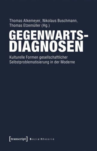 Gegenwartsdiagnosen: Kulturelle Formen gesellschaftlicher Selbstproblematisierung in der Moderne