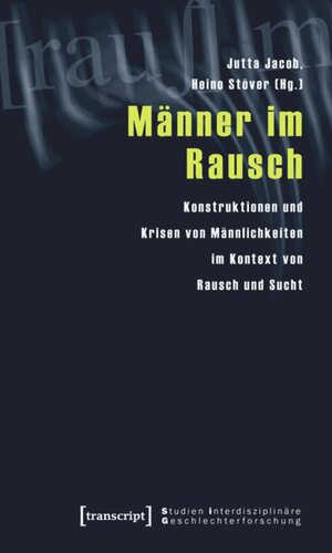 Männer im Rausch: Konstruktionen und Krisen von Männlichkeiten im Kontext von Rausch und Sucht