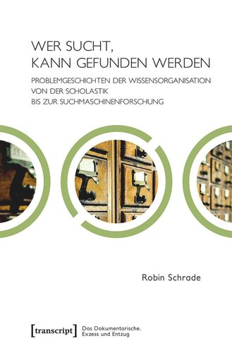 Wer sucht, kann gefunden werden: Problemgeschichten der Wissensorganisation von der Scholastik bis zur Suchmaschinenforschung