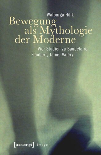 Bewegung als Mythologie der Moderne: Vier Studien zu Baudelaire, Flaubert, Taine, Valéry