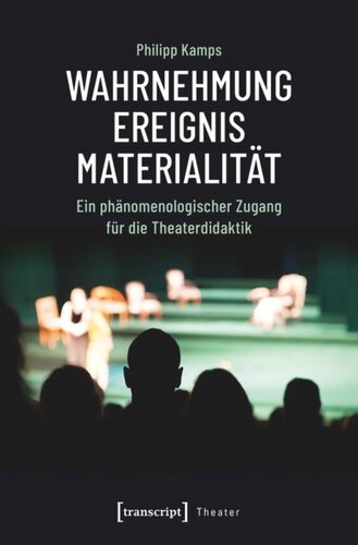 Wahrnehmung - Ereignis - Materialität: Ein phänomenologischer Zugang für die Theaterdidaktik