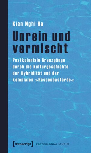 Unrein und vermischt: Postkoloniale Grenzgänge durch die Kulturgeschichte der Hybridität und der kolonialen »Rassenbastarde«