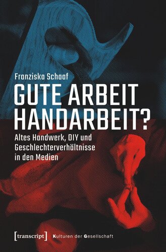 Gute Arbeit Handarbeit?: Altes Handwerk, DIY und Geschlechterverhältnisse in den Medien